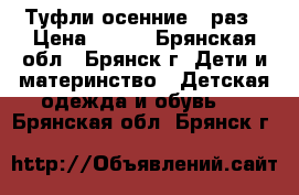 Туфли осенние 24раз › Цена ­ 200 - Брянская обл., Брянск г. Дети и материнство » Детская одежда и обувь   . Брянская обл.,Брянск г.